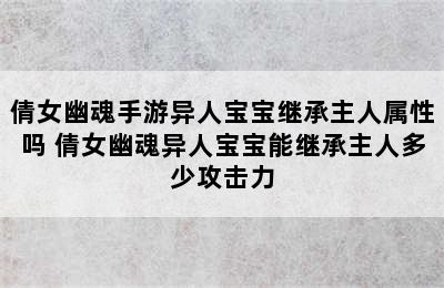 倩女幽魂手游异人宝宝继承主人属性吗 倩女幽魂异人宝宝能继承主人多少攻击力